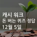 캐시 워크 돈 버는 퀴즈 정답 12월 6일