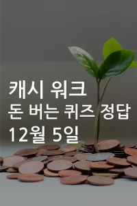 캐시 워크 돈 버는 퀴즈 정답 12월 6일
